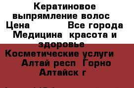 Кератиновое выпрямление волос › Цена ­ 1 500 - Все города Медицина, красота и здоровье » Косметические услуги   . Алтай респ.,Горно-Алтайск г.